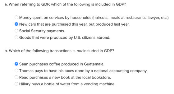 a. When referring to GDP, which of the following is included in GDP? Money spent on services by households (haircuts, meals a