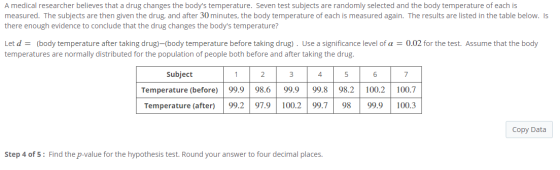 A medical researcher believes that a drug changes the bodys temperature. Seven test subjects are randomly selected and the b