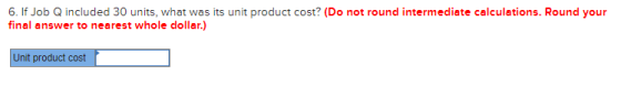 6. If Job Q included 30 units, what was its unit product cost? (Do not round intermediate calculations. Round your final answ