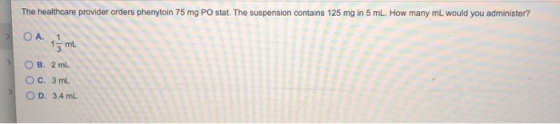 The healthcare provider orders phenytoin 75 mg PO stat. The suspension contains 125 mg in 5 mL. How many mL would you adminis