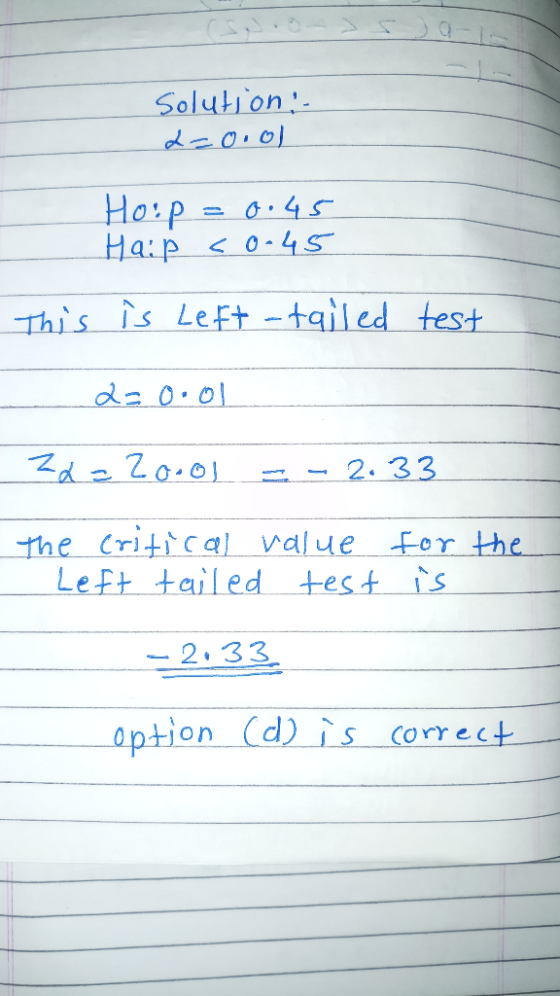 Solution 2=0.ol Hoop = 0.45 Haip <0-45 This is Left -tailed test 2= 0.01 zx=20ool - 2.33 the the critical value - Left tailed