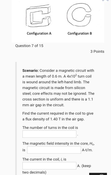 C Configuration A Configuration B Question 7 of 15 3 Points Scenario: Consider a magnetic circuit with a mean length of 0.6 m