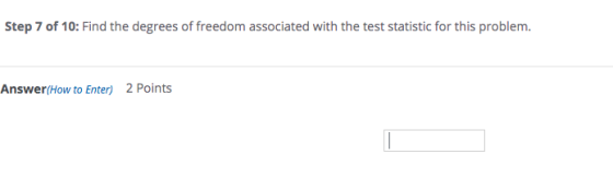 Step 7 of 10: Find the degrees of freedom associated with the test statistic for this problem. Answer/How to Enter) 2 Points