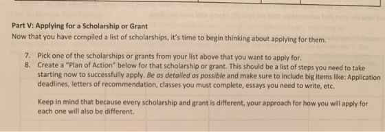 Part V: Applying for a Scholarship or Grant Now that you have compiled a list of scholarships, its time to begin thinking ab