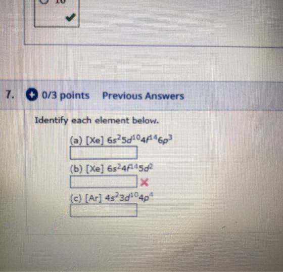 7. 0/3 points Previous Answers Identify each element below. (a) [Xe] 6s sd104d6p (b) [Xe] 6s24f45d (c) [Ar] 452301040