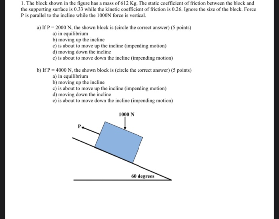1. The block shown in the figure has a mass of 612 Kg. The static coefficient of friction between the block and the supportin