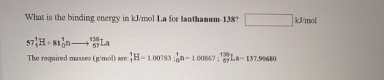 What is the binding energy in kJ/mol La for lanthanum-138? kJ/mol 57 H+81.n— 139 La The required masses (g/mol) are: H=1.0078