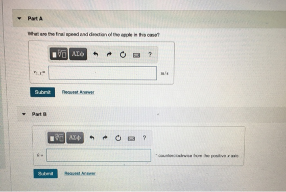 Part A What are the final speed and direction of the apple in this case? VE ΑΣΦ 6 ? m/s Submit Request Answer Part B vo ΑΣΦ ?