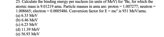 23. Calculate the binding energy per nucleon (in units of MeV) for Be, for which the atomic mass is 9.01219 amu. Particle mas