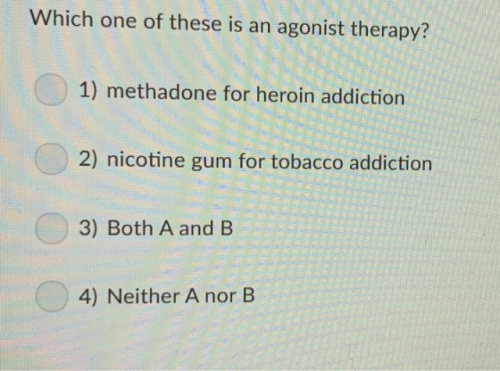 Which one of these is an agonist therapy? 1) methadone for heroin addiction 2) nicotine gum for tobacco addiction 3) Both A a