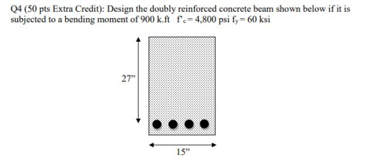 Q4 (50 pts Extra Credit): Design the doubly reinforced concrete beam shown below if it is subjected to a bending moment of 90