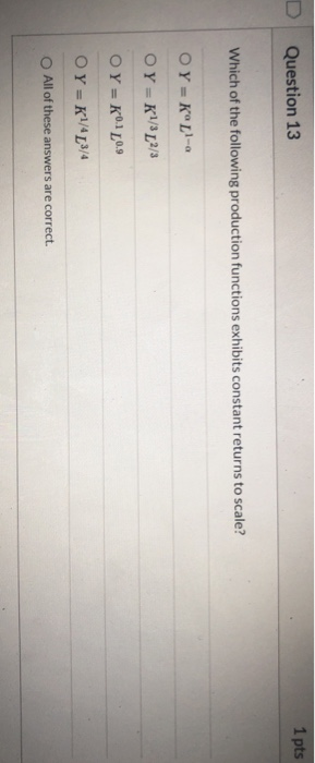 Question 13 1 pts Which of the following production functions exhibits constant returns to scale? OY = KL-a OY=K1/32/3 OY = K
