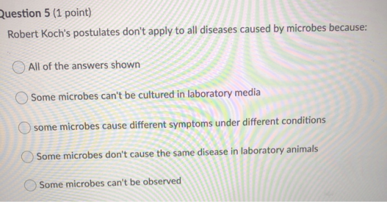 Question 5 (1 point) Robert Kochs postulates dont apply to all diseases caused by microbes because: All of the answers show