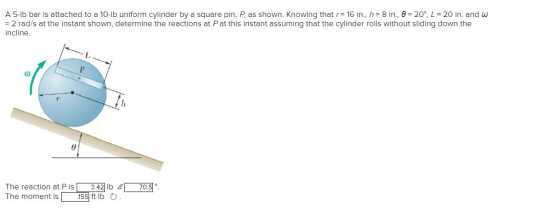 A 5-lb bar is attached to a 10-b uniform cylinder by a square pin, P, as shown. Knowing that r= 16 in., h= 8 in., 0 = 20°, L