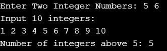 Enter Two Integer Numbers: 5 6 Input 10 integers: 1 2 3 4 5 6 7 8 9 10 Number of integers above 5: 5