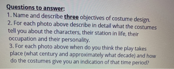 Questions to answer: 1. Name and describe three objectives of costume design. 2. For each photo above describe in detail what