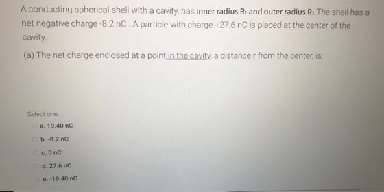 A conducting spherical shell with a cavity, has inner radius R. and outer radius R2. The shell has a net negative charge -8.2