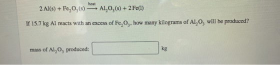 2 Al(s) + Fe,0,(3) -*, A1,03(8) + 2 Fe(1) If 15.7 kg Al reacts with an excess of Fe, Og, how many kilograms of A1,O, will be