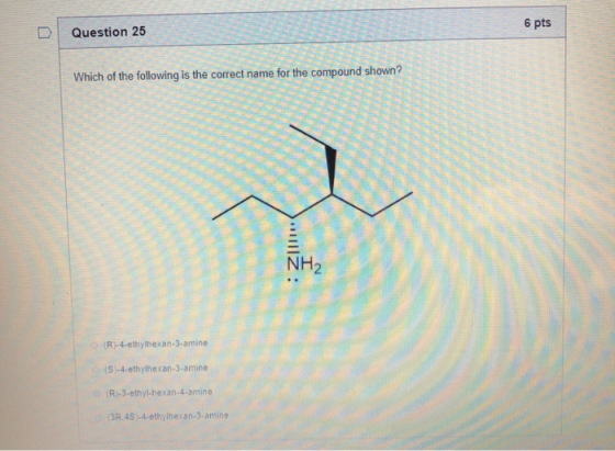 6 pts D Question 25 I Hi Which of the following is the correct name for the compound shov . (R).4.ethylhexan-3-amine (S)-4.et
