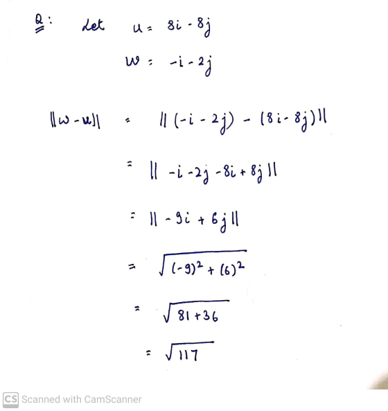 Q : Let u= 8i -8) w: -i-2 llw-ull 11 (-:- 2j) - 181-8j)!! ll -1 -2] - 8i +8j1! : | - gi +6j!! a 11-9)2+(6)2 81 +36 117 CS Sca