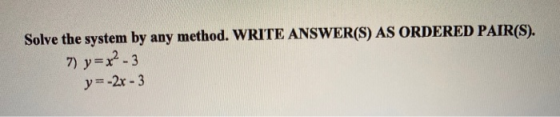 Solve the system by any method. WRITE ANSWER(S) AS ORDERED PAIR(S). 7) y = x2 - 3 y = -2x - 3