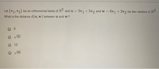 Let {v1, v2} be an orthonormal basis of R2 and u = 2v1 +5v2 and w= 6v1 +3v2 be two vectors in R2 What is the distance d(u, w)