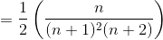 = \frac{1}{2}\left ( \frac{n}{(n+1)^{2}(n + 2)} \right )