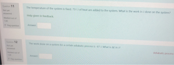 Question 11 Not yet answered The temperature of the system is fixed. 751 J of heat are added to the system. What is the work