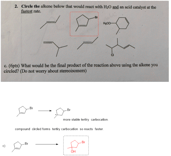 2. Circle the alkene below that would react with H20 and an acid catalyst at the fastest rate. Hyco c. (6pts) What would be t