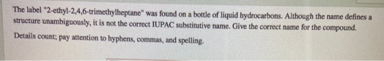 The label 2-ethyl-2,4,6-trimethylheptane was found on a bottle of liquid hydrocarbons. Although the name defines a structur
