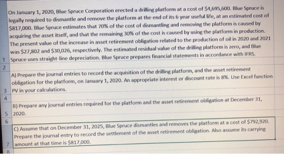 On January 1, 2020, Blue Spruce Corporation erected a drilling platform at a cost of $4,695,600. Blue Spruce is legally requi