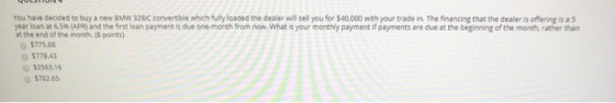 You have decided to buy a new BMW 3281C convertible which fully loaded the dealer will sell you for $40,000 with your trade i