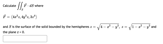 Calculate Sla F.dS where F = (4x®z, 4yºz, 324) 14 – x2 - y², z = 1 – 22 – ya and and S is the surface of the solid bounded by