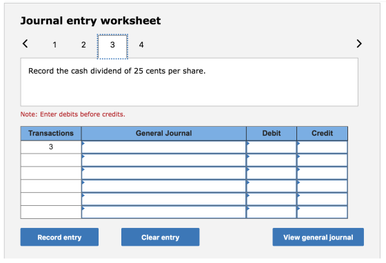 Journal entry worksheet < 1 2 F 3 Record the cash dividend of 25 cents per share. Note: Enter debits before credits. Transact