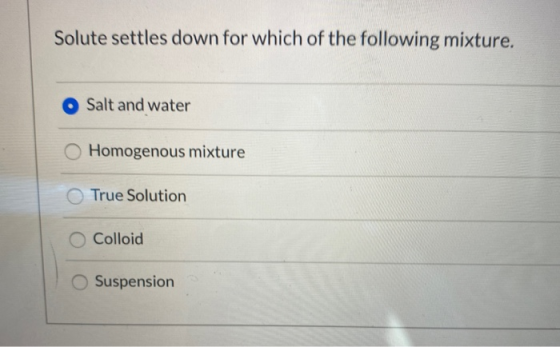 Solute settles down for which of the following mixture. Salt and water Homogenous mixture True Solution Colloid Suspension