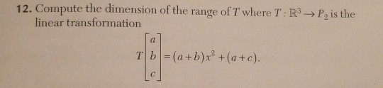 12. Compute the dimension of the range of T where T:R3P, is the linear transformation al Tb =(a+b)x2 +(a+c).