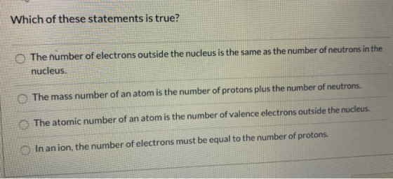 Which of these statements is true? The number of electrons outside the nucleus is the same as the number of neutrons in the n