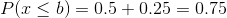 P(x\leq b)=0.5+0.25=0.75