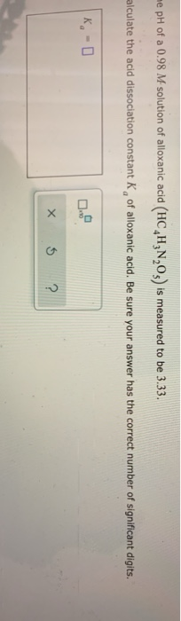 me pH of a 0.98 M solution of alloxanic acid (HC H3N203) is measured to be 3.33. calculate the acid dissociation constant K o
