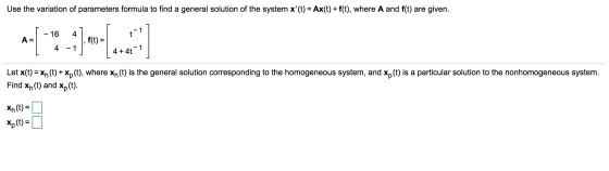 Use the variation of parameters formula to find a general solution of the system x (t) = Ax(t) + f(t), where A and f(t) are