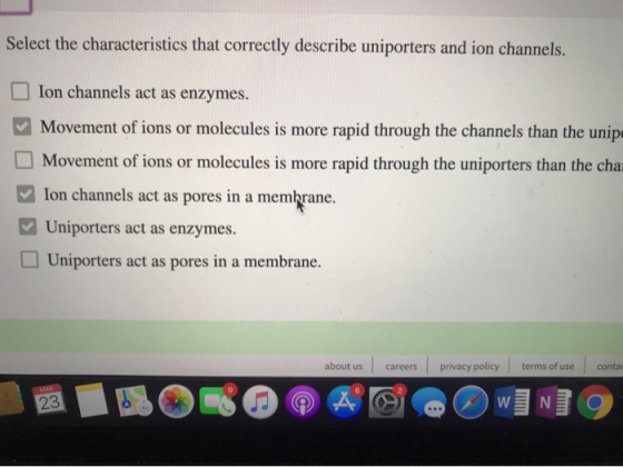 Select the characteristics that correctly describe uniporters and ion channels. Ion channels act as enzymes. ✓ Movement of io