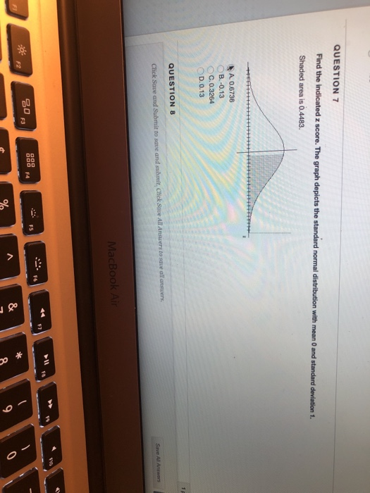 QUESTION 7 Find the indicated z score. The graph depicts the standard normal distribution with mean 0 and standard devilation