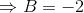 \Rightarrow B =-2