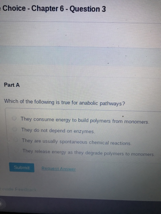 Choice - Chapter 6 - Question 3 Part A Which of the following is true for anabolic pathways? They consume energy to build pol