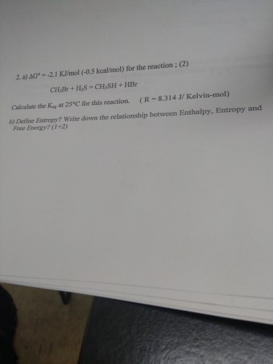 2. a) AG® -2.1 kJ/mol (-0.5 kcal/mol) for the reaction (2) CHBr +H.S=CH SH+ HB Calculate the Ke at 25°C for this reaction. (R