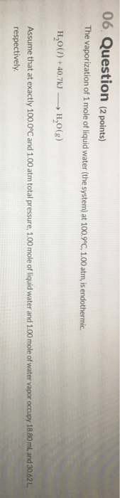 06. Question (2 points) The vaporization of 1 mole of liquid water (the system) at 100.9°C, 1.00 atm, is endothermic. H,0(1)