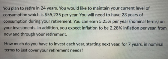 You plan to retire in 24 years. You would like to maintain your current level of consumption which is $55,235 per year. You w