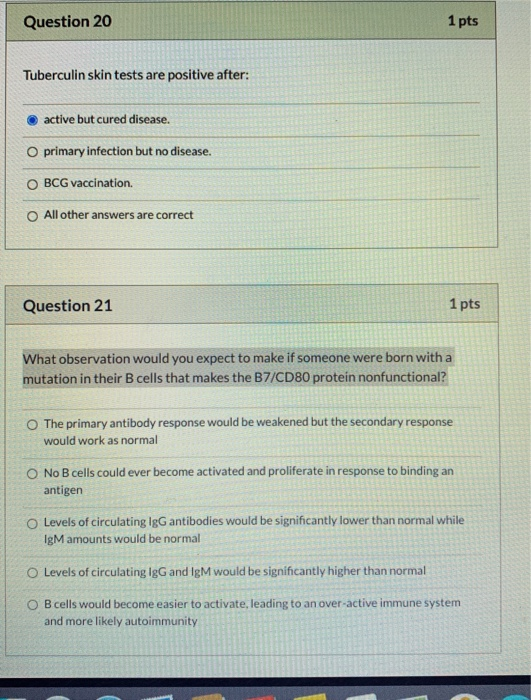 Question 20 1 pts Tuberculin skin tests are positive after: active but cured disease. O primary infection but no disease. BCG