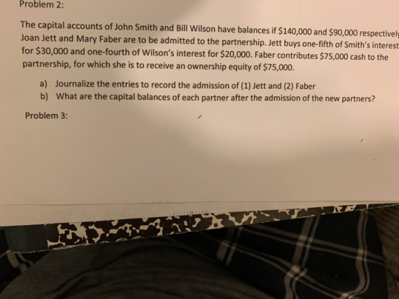 Problem 2: The capital accounts of John Smith and Bill Wilson have balances if $140,000 and $90,000 respectively Joan Jett an
