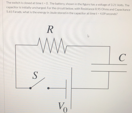 The switch is closed at time t = 0. The battery, shown in the figure has a voltage of 3.21 Volts. The capacitor is initially